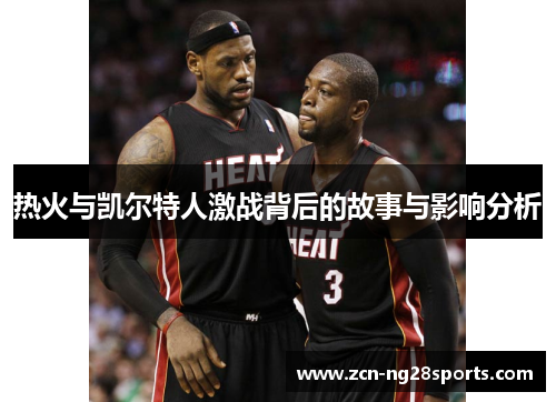 热火与凯尔特人激战背后的故事与影响分析