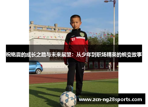 祝铭震的成长之路与未来展望：从少年到职场精英的蜕变故事